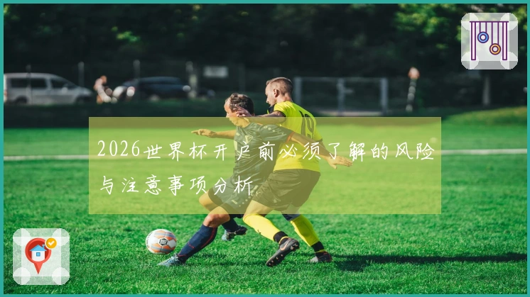 2026世界杯开户前必须了解的风险与注意事项分析