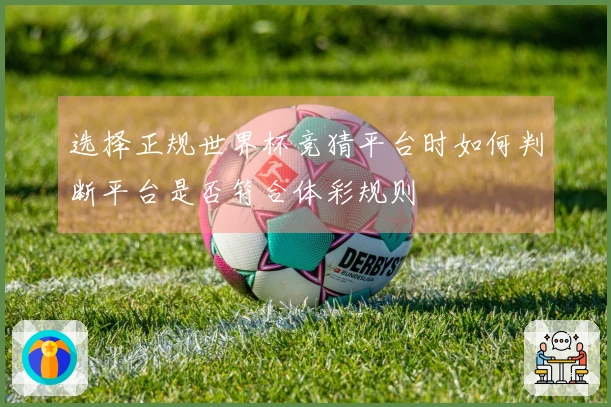 选择正规世界杯竞猜平台时如何判断平台是否符合体彩规则