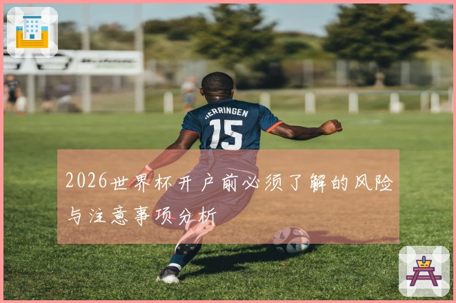 2026世界杯开户前必须了解的风险与注意事项分析